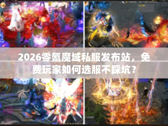 2026零氪魔域私服发布站，免费玩家如何选服不踩坑？