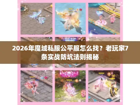 2026年魔域私服公平服怎么找?老玩家7条实战防坑法则揭秘 2026年魔域私服公平服怎么找?老玩家7条实战防坑法则揭秘