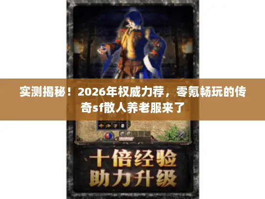 实测揭秘！2026年权威力荐，零氪畅玩的传奇sf散人养老服来了