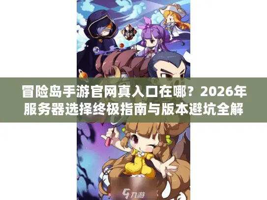 冒险岛手游官网真入口在哪?2026年服务器选择终极指南与版本避坑全解析 冒险岛手游官网真入口在哪?2026年服务器选择终极指南与版本避坑全解析