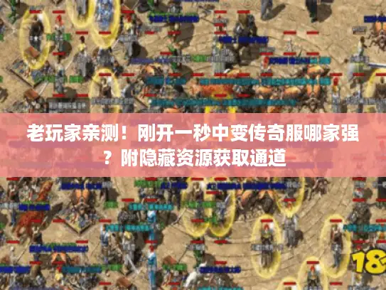 老玩家亲测！刚开一秒中变传奇服哪家强？附隐藏资源获取通道