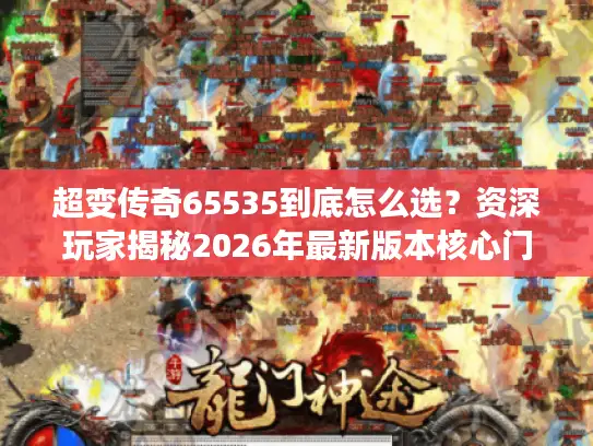 超变传奇65535到底怎么选？资深玩家揭秘2026年最新版本核心门道