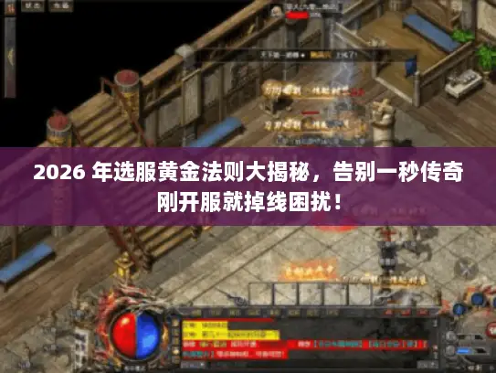 2026 年选服黄金法则大揭秘,告别一秒传奇刚开服就掉线困扰! 2026 年选服黄金法则大揭秘,告别一秒传奇刚开服就掉线困扰!