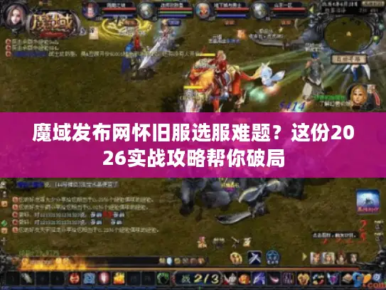 魔域发布网怀旧服选服难题？这份2026实战攻略帮你破局