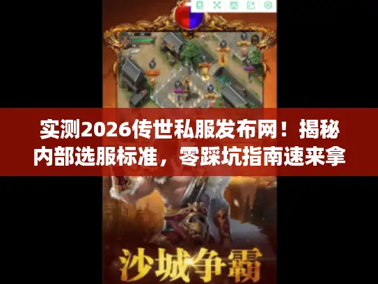 实测2026传世私服发布网!揭秘内部选服标准,零踩坑指南速来拿 实测2026传世私服发布网!揭秘内部选服标准,零踩坑指南速来拿