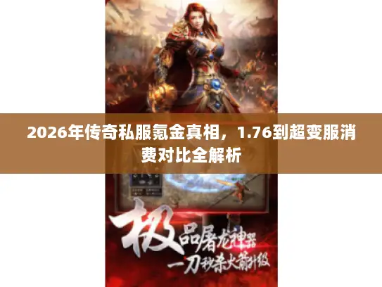 2026年传奇私服氪金真相,1.76到超变服消费对比全解析 2026年传奇私服氪金真相,1.76到超变服消费对比全解析