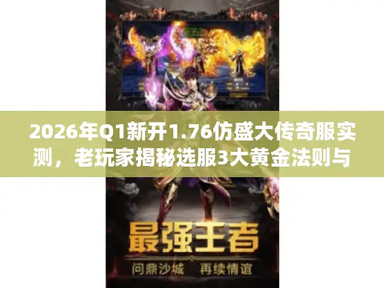 2026年Q1新开1.76仿盛大传奇服实测，老玩家揭秘选服3大黄金法则与5个避坑陷阱