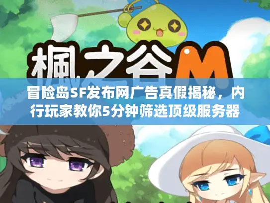冒险岛SF发布网广告真假揭秘，内行玩家教你5分钟筛选顶级服务器