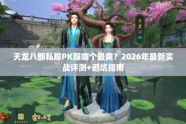 天龙八部私服PK服哪个最爽？2026年最新实战评测+避坑指南