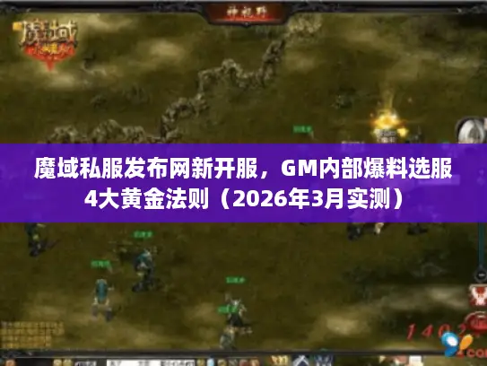 魔域私服发布网新开服，GM内部爆料选服4大黄金法则（2026年3月实测）