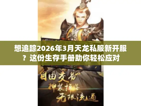 想追踪2026年3月天龙私服新开服？这份生存手册助你轻松应对