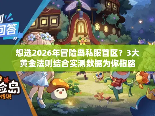 想选2026年冒险岛私服首区?3大黄金法则结合实测数据为你指路 想选2026年冒险岛私服首区?3大黄金法则结合实测数据为你指路