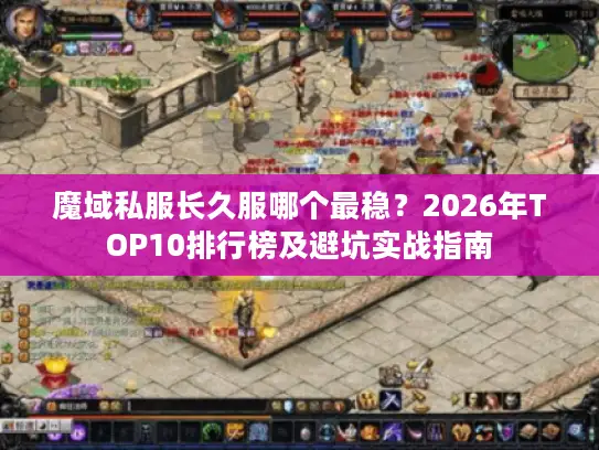 魔域私服长久服哪个最稳？2026年TOP10排行榜及避坑实战指南