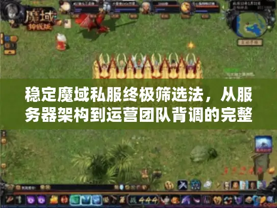 稳定魔域私服终极筛选法,从服务器架构到运营团队背调的完整攻防手册 稳定魔域私服终极筛选法,从服务器架构到运营团队背调的完整攻防手册