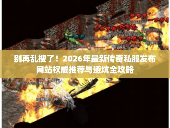 别再乱搜了!2026年最新传奇私服发布网站权威推荐与避坑全攻略 别再乱搜了!2026年最新传奇私服发布网站权威推荐与避坑全攻略