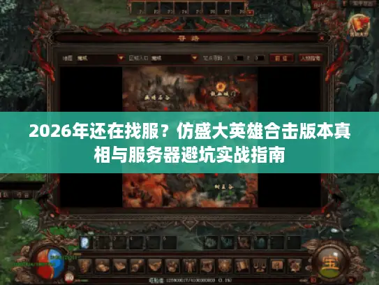 2026年还在找服？仿盛大英雄合击版本真相与服务器避坑实战指南
