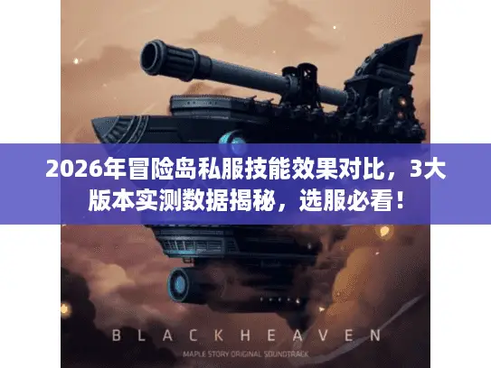 2026年冒险岛私服技能效果对比，3大版本实测数据揭秘，选服必看！