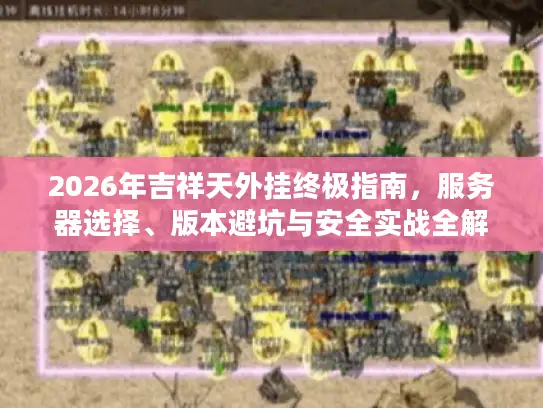 2026年吉祥天外挂终极指南,服务器选择、版本避坑与安全实战全解析 2026年吉祥天外挂终极指南,服务器选择、版本避坑与安全实战全解析