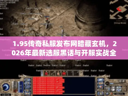 1.95传奇私服发布网暗藏玄机,2026年最新选服黑话与开服实战全解码 1.95传奇私服发布网暗藏玄机,2026年最新选服黑话与开服实战全解码