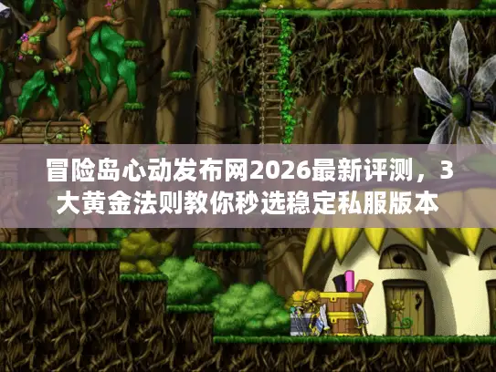 冒险岛心动发布网2026最新评测,3大黄金法则教你秒选稳定私服版本 冒险岛心动发布网2026最新评测,3大黄金法则教你秒选稳定私服版本