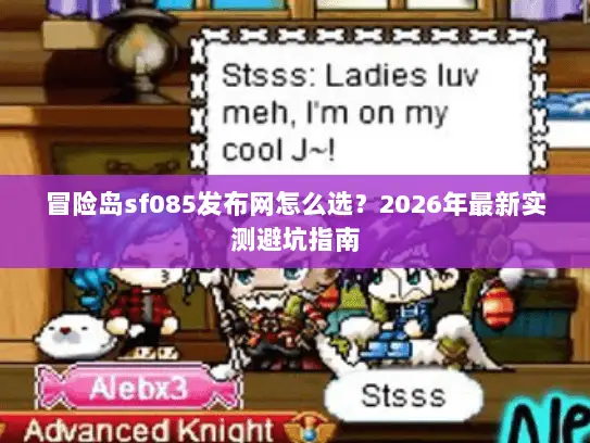 冒险岛sf085发布网怎么选？2026年最新实测避坑指南