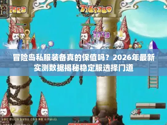 冒险岛私服装备真的保值吗？2026年最新实测数据揭秘稳定服选择门道