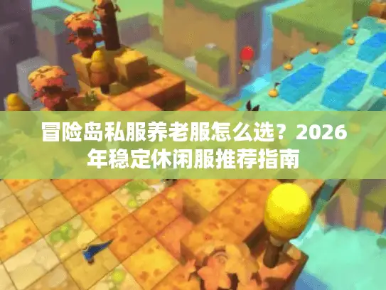 冒险岛私服养老服怎么选？2026年稳定休闲服推荐指南