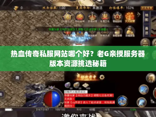热血传奇私服网站哪个好？老G亲授服务器版本资源挑选秘籍