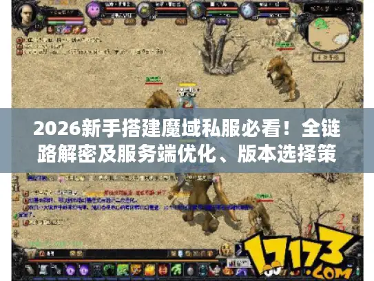 2026新手搭建魔域私服必看！全链路解密及服务端优化、版本选择策略