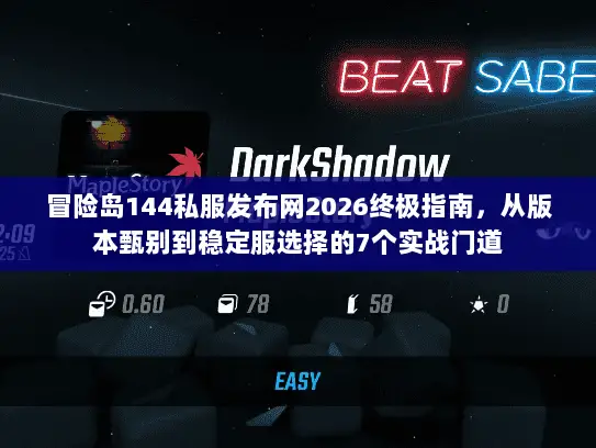 冒险岛144私服发布网2026终极指南，从版本甄别到稳定服选择的7个实战门道