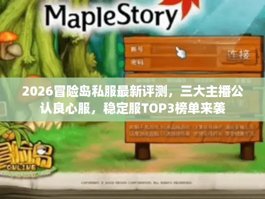 2026冒险岛私服最新评测，三大主播公认良心服，稳定服TOP3榜单来袭