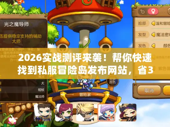 2026实战测评来袭！帮你快速找到私服冒险岛发布网站，省3天时间