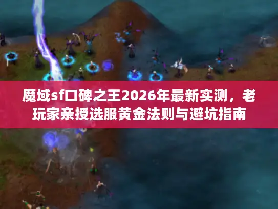 魔域sf口碑之王2026年最新实测，老玩家亲授选服黄金法则与避坑指南