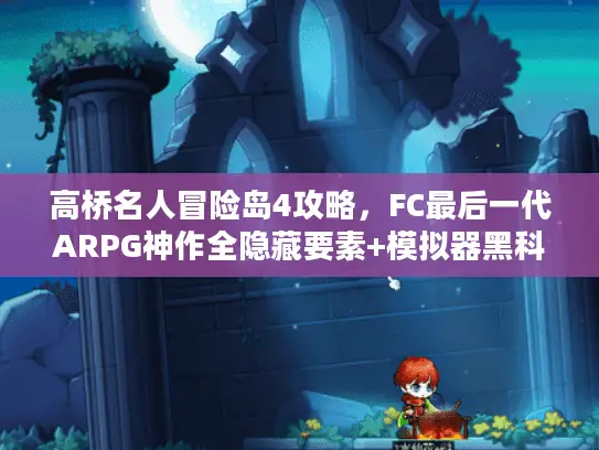 高桥名人冒险岛4攻略，FC最后一代ARPG神作全隐藏要素+模拟器黑科技详解