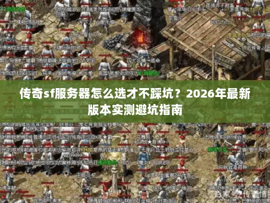 传奇sf服务器怎么选才不踩坑?2026年最新版本实测避坑指南 传奇sf服务器怎么选才不踩坑?2026年最新版本实测避坑指南