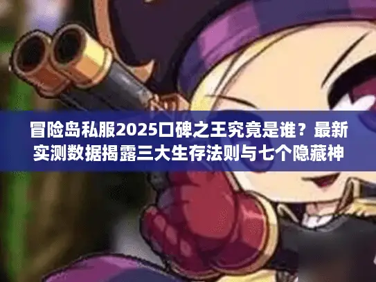 冒险岛私服2025口碑之王究竟是谁？最新实测数据揭露三大生存法则与七个隐藏神服