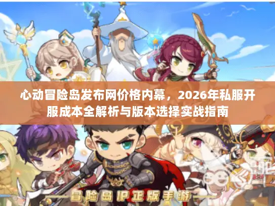 心动冒险岛发布网价格内幕，2026年私服开服成本全解析与版本选择实战指南