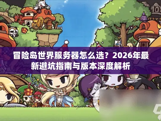 冒险岛世界服务器怎么选？2026年最新避坑指南与版本深度解析
