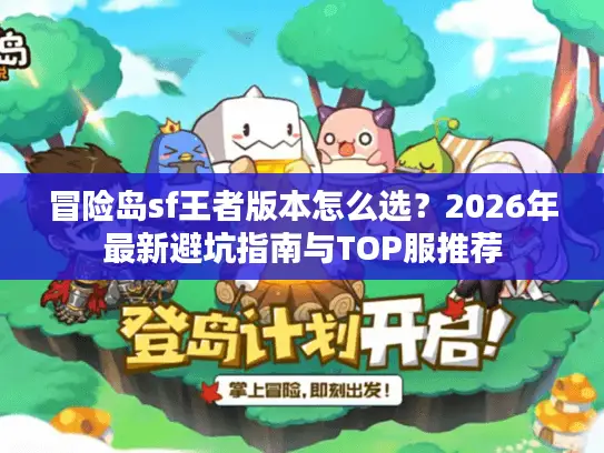冒险岛sf王者版本怎么选？2026年最新避坑指南与TOP服推荐