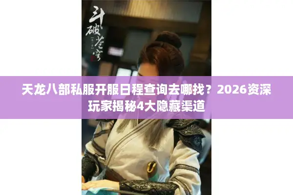 天龙八部私服开服日程查询去哪找？2026资深玩家揭秘4大隐藏渠道