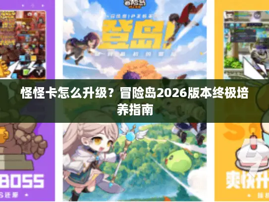 怪怪卡怎么升级？冒险岛2026版本终极培养指南