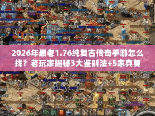 2026年最老1.76纯复古传奇手游怎么找?老玩家揭秘3大鉴别法+5家真复古服务器实测 2026年最老1.76纯复古传奇手游怎么找?老玩家揭秘3大鉴别法+5家真复古服务器实测