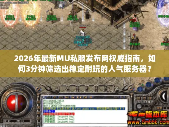 2026年最新MU私服发布网权威指南，如何3分钟筛选出稳定耐玩的人气服务器？