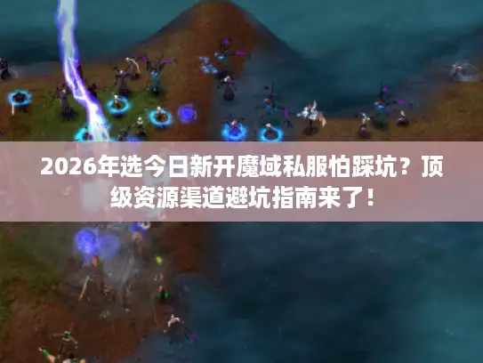 2026年选今日新开魔域私服怕踩坑？顶级资源渠道避坑指南来了！