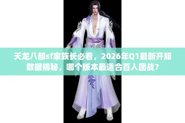 天龙八部sf家族长必看,2026年Q1最新开服数据揭秘,哪个版本最适合百人团战? 天龙八部sf家族长必看,2026年Q1最新开服数据揭秘,哪个版本最适合百人团战?