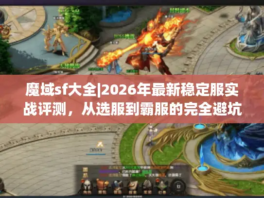 魔域sf大全|2026年最新稳定服实战评测,从选服到霸服的完全避坑指南 魔域sf大全|2026年最新稳定服实战评测,从选服到霸服的完全避坑指南