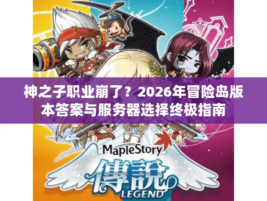 神之子职业崩了？2026年冒险岛版本答案与服务器选择终极指南