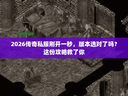 2026传奇私服刚开一秒，版本选对了吗？这份攻略救了你