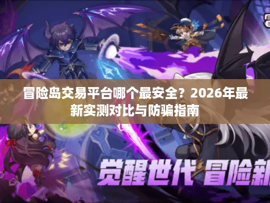 冒险岛交易平台哪个最安全？2026年最新实测对比与防骗指南