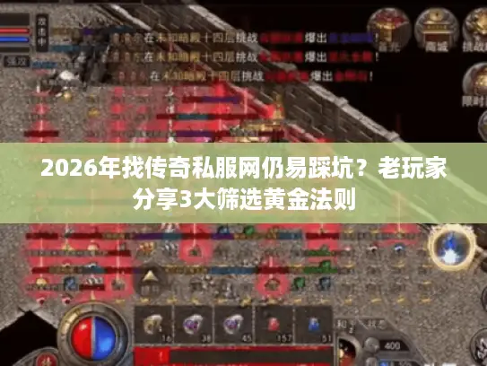 2026年找传奇私服网仍易踩坑？老玩家分享3大筛选黄金法则